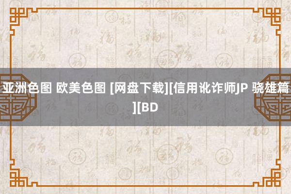 亚洲色图 欧美色图 [网盘下载][信用讹诈师JP 骁雄篇][BD